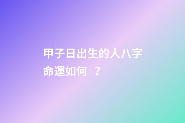 甲子日出生的人八字命運如何？
